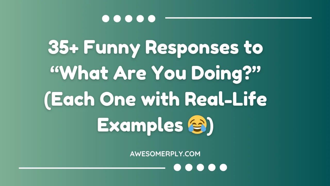Funny Responses to “What Are You Doing