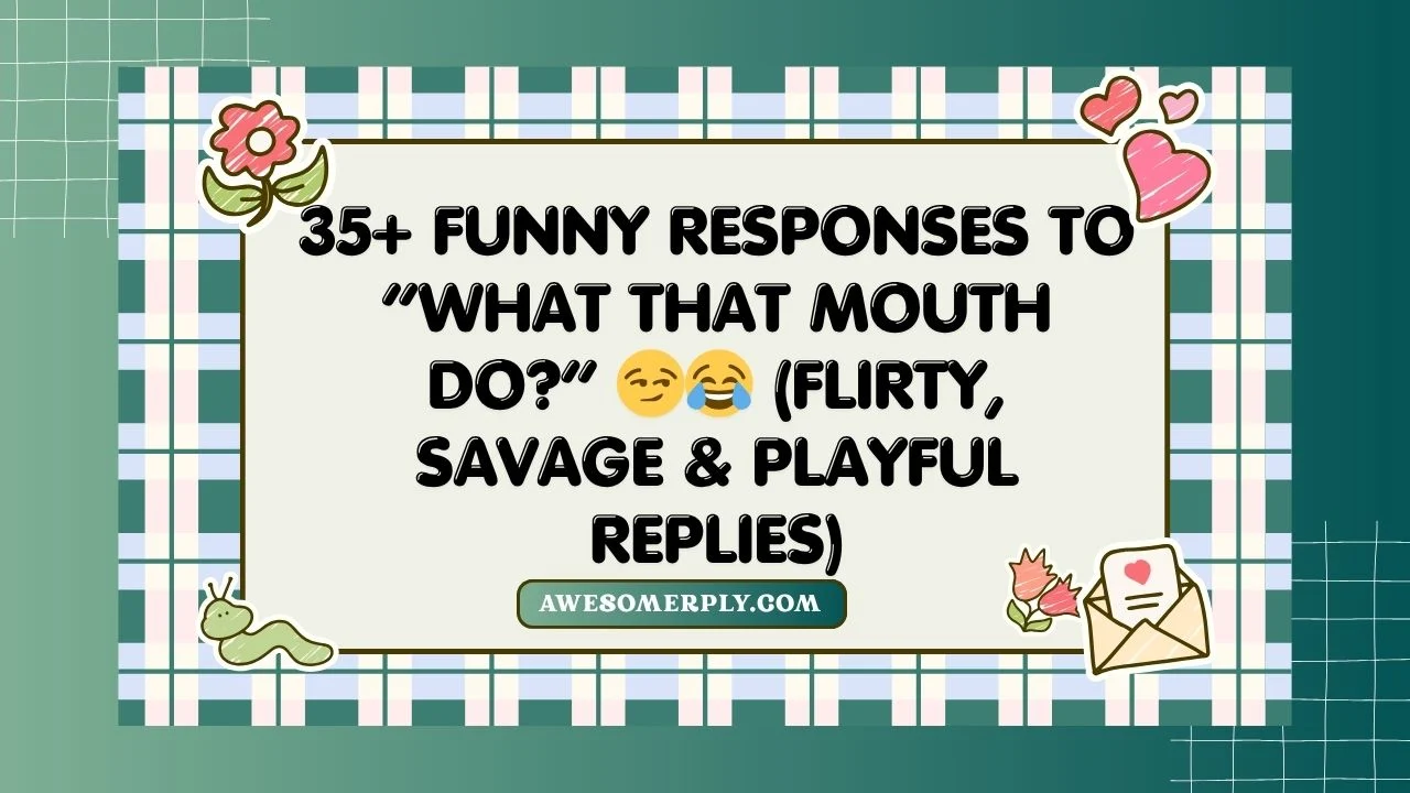 Funny Responses to “What That Mouth Do