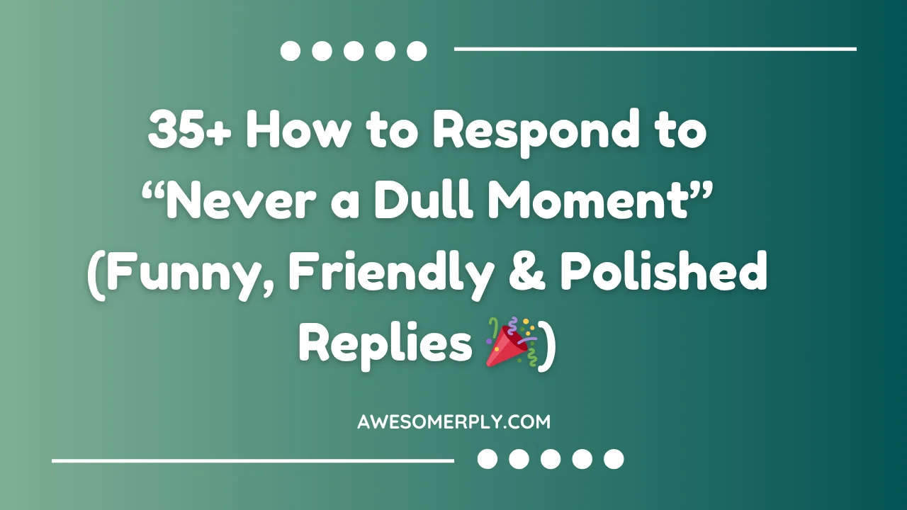 How to Respond to “Never a Dull Moment”