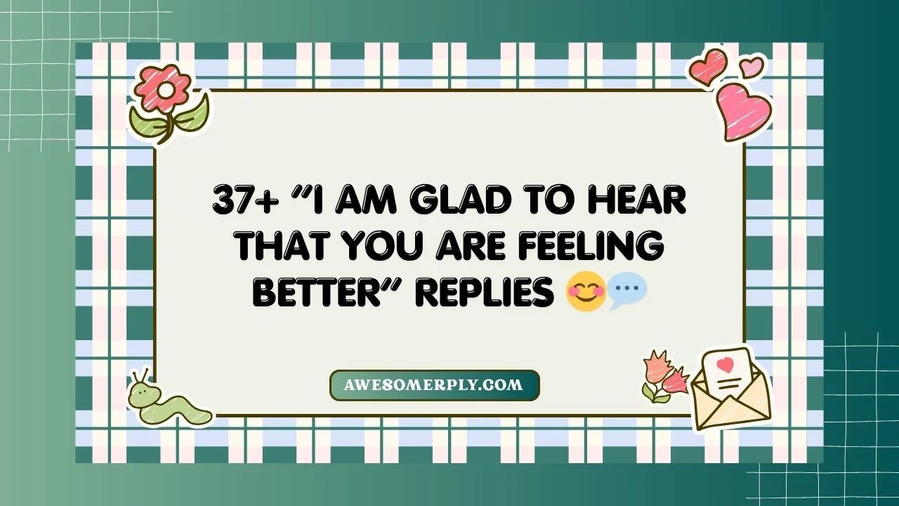“I Am Glad to Hear That You Are Feeling Better”